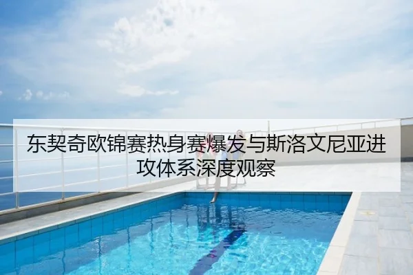 东契奇欧锦赛热身赛爆发与斯洛文尼亚进攻体系深度观察